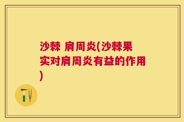 沙棘 肩周炎(沙棘果实对肩周炎有益的作用)