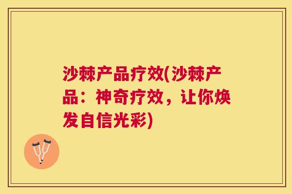 沙棘产品疗效(沙棘产品：神奇疗效，让你焕发自信光彩)