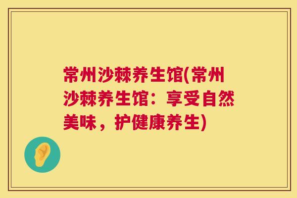 常州沙棘养生馆(常州沙棘养生馆：享受自然美味，护健康养生)