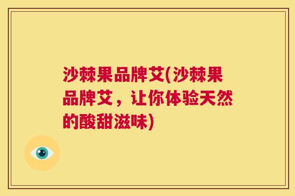 沙棘果品牌艾(沙棘果品牌艾，让你体验天然的酸甜滋味)