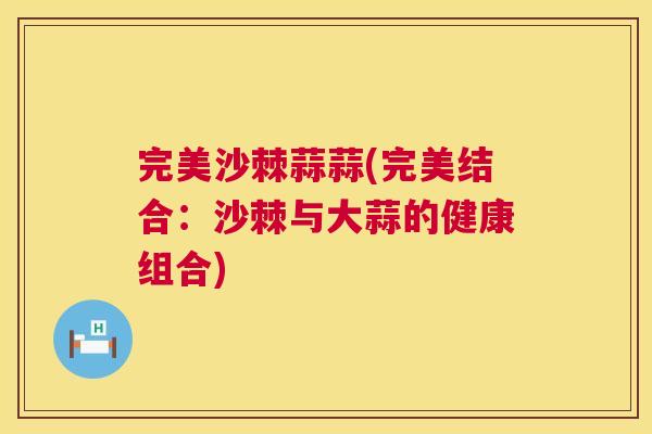 完美沙棘蒜蒜(完美结合：沙棘与大蒜的健康组合)