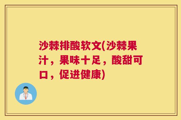 沙棘排酸软文(沙棘果汁，果味十足，酸甜可口，促进健康)
