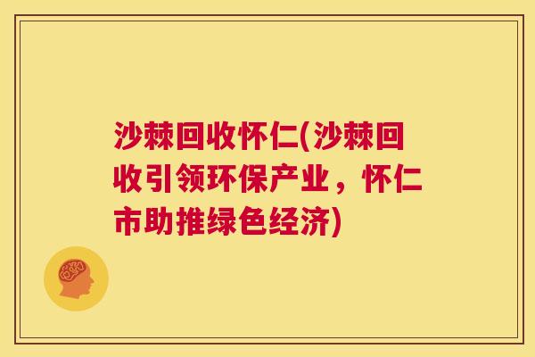 沙棘回收怀仁(沙棘回收引领环保产业，怀仁市助推绿色经济)
