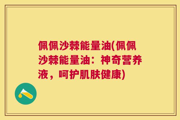 佩佩沙棘能量油(佩佩沙棘能量油：神奇营养液，呵护肌肤健康)