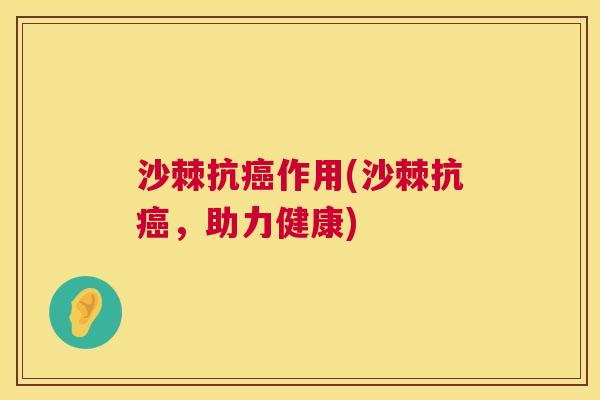 沙棘抗癌作用(沙棘抗癌，助力健康)