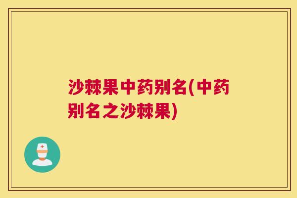 沙棘果中药别名(中药别名之沙棘果)