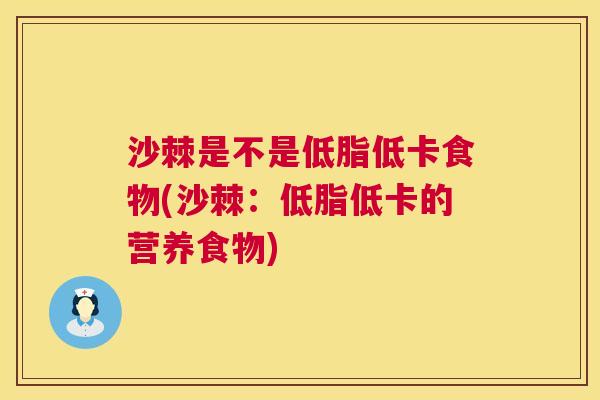 沙棘是不是低脂低卡食物(沙棘：低脂低卡的营养食物)
