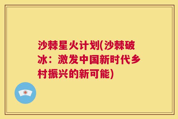 沙棘星火计划(沙棘破冰：激发中国新时代乡村振兴的新可能)