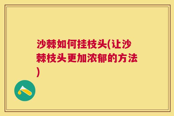 沙棘如何挂枝头(让沙棘枝头更加浓郁的方法)