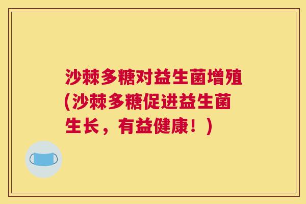 沙棘多糖对益生菌增殖(沙棘多糖促进益生菌生长，有益健康！)