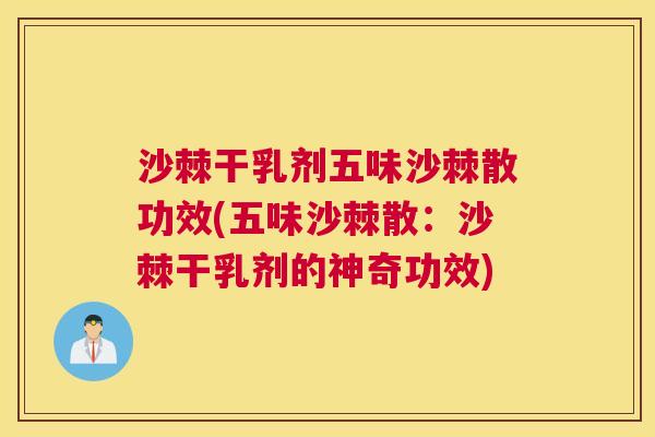 沙棘干乳剂五味沙棘散功效(五味沙棘散：沙棘干乳剂的神奇功效)