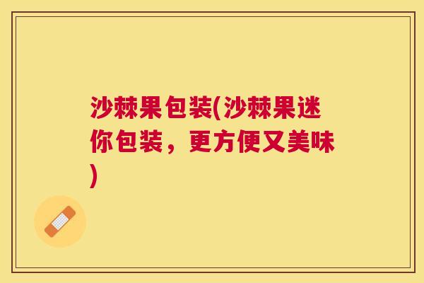 沙棘果包装(沙棘果迷你包装，更方便又美味)