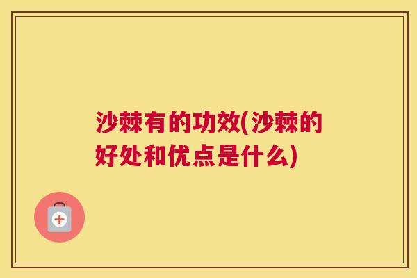 沙棘有的功效(沙棘的好处和优点是什么)