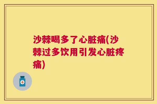 沙棘喝多了心脏痛(沙棘过多饮用引发心脏疼痛)