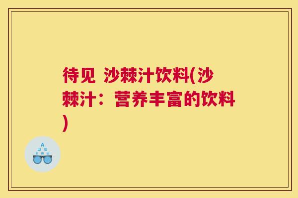 待见 沙棘汁饮料(沙棘汁：营养丰富的饮料)