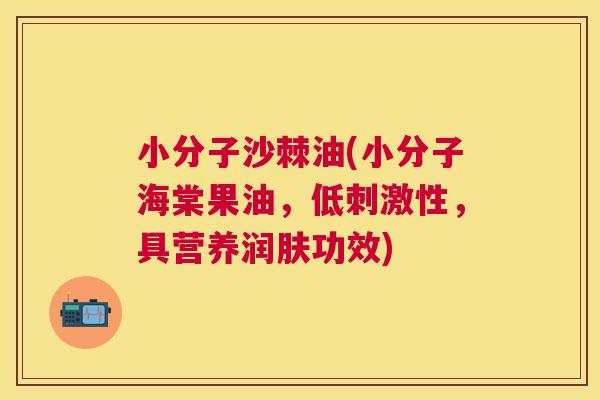小分子沙棘油(小分子海棠果油，低刺激性，具营养润肤功效)