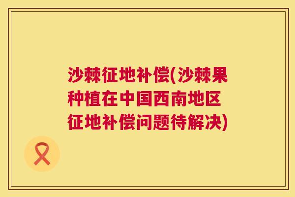 沙棘征地补偿(沙棘果种植在中国西南地区 征地补偿问题待解决)