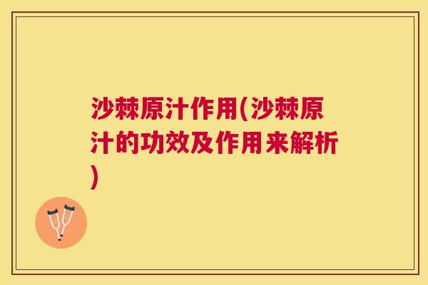 沙棘原汁作用(沙棘原汁的功效及作用来解析)