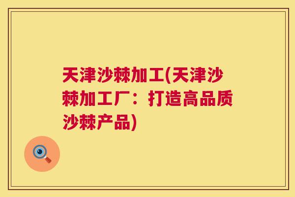 天津沙棘加工(天津沙棘加工厂：打造高品质沙棘产品)