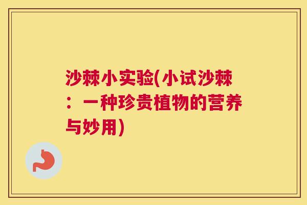 沙棘小实验(小试沙棘：一种珍贵植物的营养与妙用)