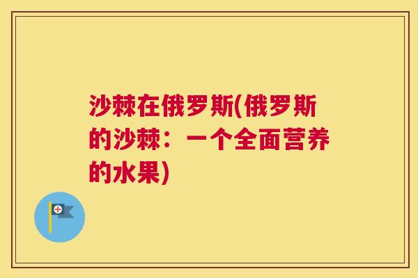 沙棘在俄罗斯(俄罗斯的沙棘:一个全面营养的水果) 沙棘在俄罗斯(俄罗斯的沙棘:一个全面营养的水果)