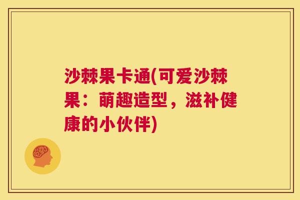 沙棘果卡通(可爱沙棘果：萌趣造型，滋补健康的小伙伴)