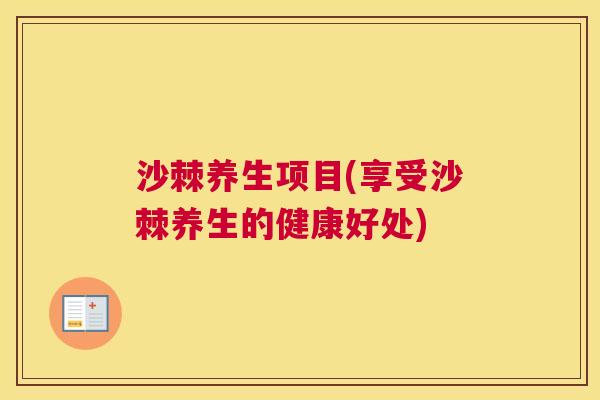 沙棘养生项目(享受沙棘养生的健康好处)