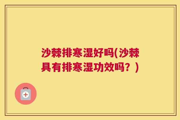 沙棘排寒湿好吗(沙棘具有排寒湿功效吗？)