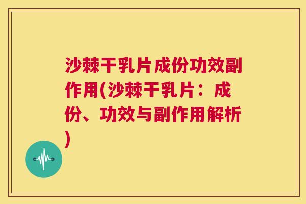 沙棘干乳片成份功效副作用(沙棘干乳片：成份、功效与副作用解析)
