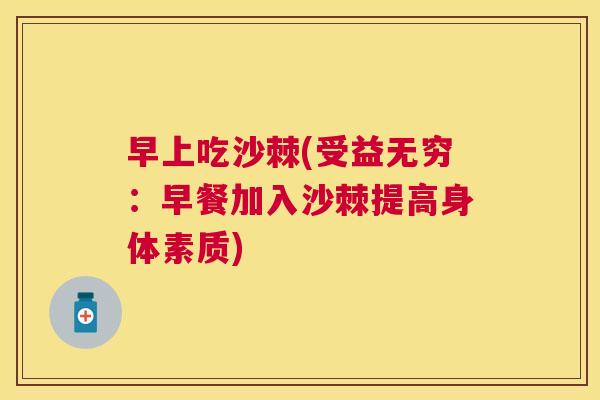 早上吃沙棘(受益无穷：早餐加入沙棘提高身体素质)