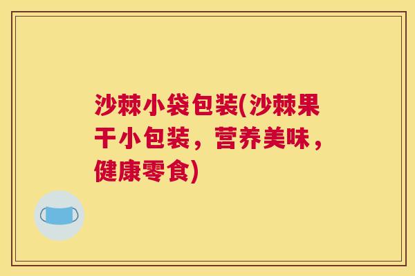 沙棘小袋包装(沙棘果干小包装，营养美味，健康零食)