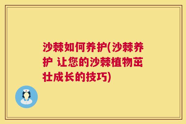 沙棘如何养护(沙棘养护 让您的沙棘植物茁壮成长的技巧)