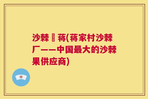 沙棘厡蒋(蒋家村沙棘厂——中国最大的沙棘果供应商)