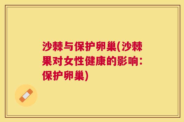 沙棘与保护卵巢(沙棘果对女性健康的影响：保护卵巢)