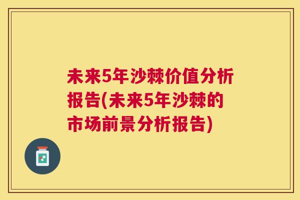 未来5年沙棘价值分析报告(未来5年沙棘的市场前景分析报告)
