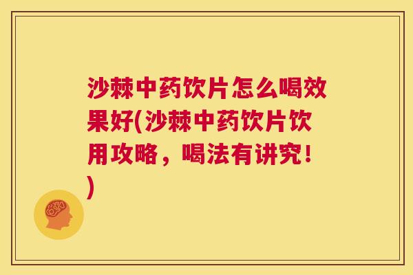 沙棘中药饮片怎么喝效果好(沙棘中药饮片饮用攻略，喝法有讲究！)