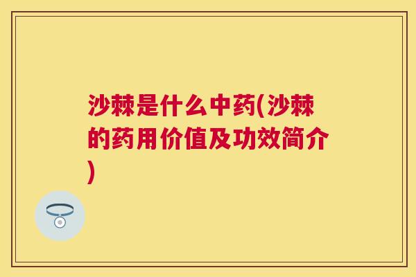 沙棘是什么中药(沙棘的药用价值及功效简介)