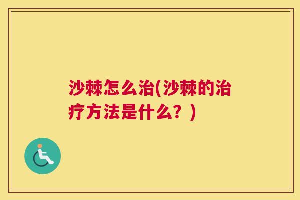 沙棘怎么治(沙棘的治疗方法是什么？)
