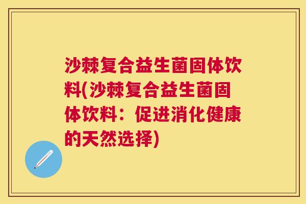 沙棘复合益生菌固体饮料(沙棘复合益生菌固体饮料：促进消化健康的天然选择)