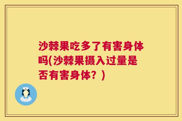 沙棘果吃多了有害身体吗(沙棘果摄入过量是否有害身体？)