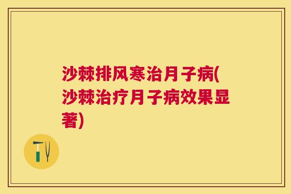 沙棘排风寒治月子病(沙棘治疗月子病效果显著)