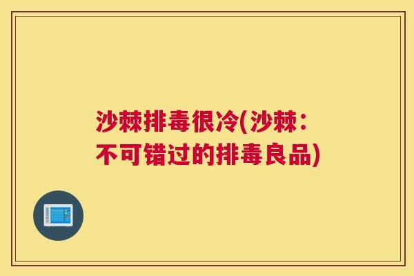 沙棘排毒很冷(沙棘：不可错过的排毒良品)