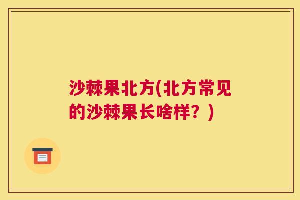 沙棘果北方(北方常见的沙棘果长啥样?) 沙棘果北方(北方常见的沙棘果长啥样?)