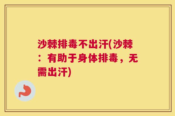 沙棘排毒不出汗(沙棘：有助于身体排毒，无需出汗)