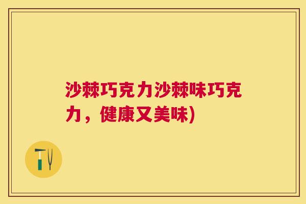 沙棘巧克力沙棘味巧克力，健康又美味)