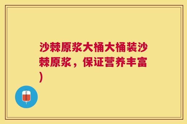 沙棘原浆大桶大桶装沙棘原浆，保证营养丰富)