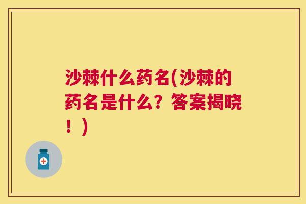 沙棘什么药名(沙棘的药名是什么？答案揭晓！)