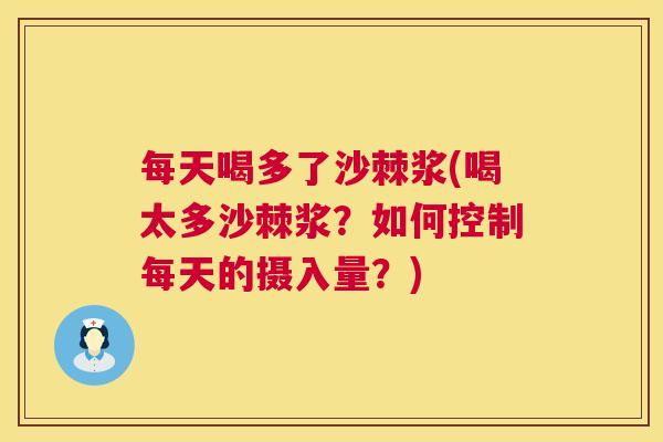 每天喝多了沙棘浆(喝太多沙棘浆？如何控制每天的摄入量？)