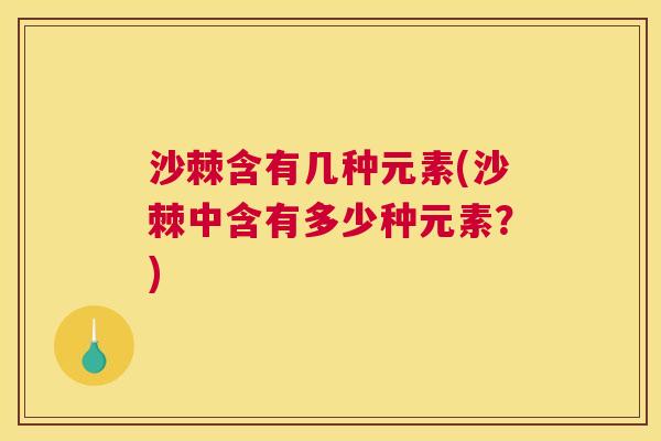 沙棘含有几种元素(沙棘中含有多少种元素？)