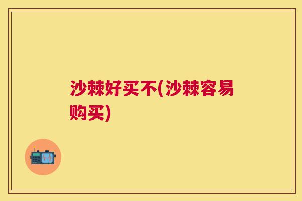 沙棘好买不(沙棘容易购买)